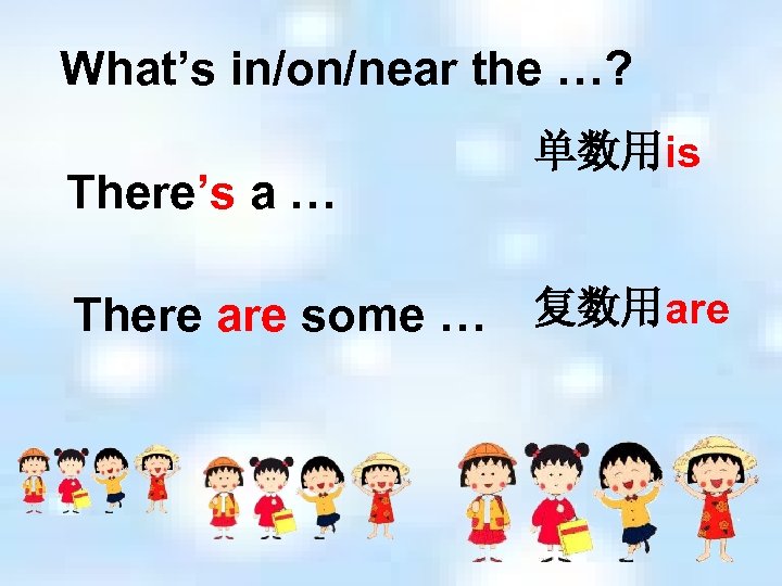 What’s in/on/near the …? There’s a … 单数用is There are some … 复数用are 