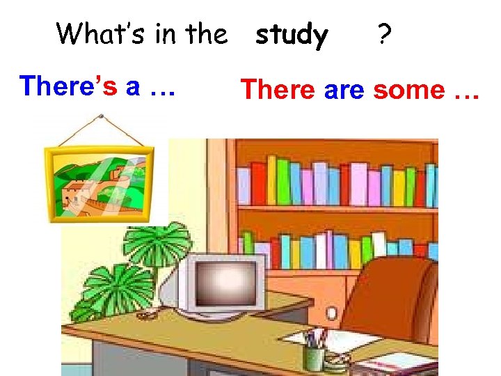 What’s in the study There’s a … ? There are some … 