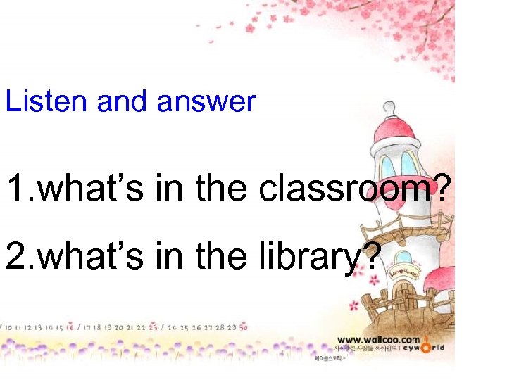 Listen and answer 1. what’s in the classroom? 2. what’s in the library? 