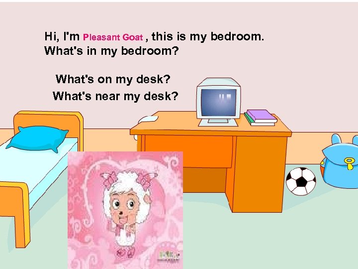 Hi, I'm Pleasant Goat , this is my bedroom. What's in my bedroom? What's