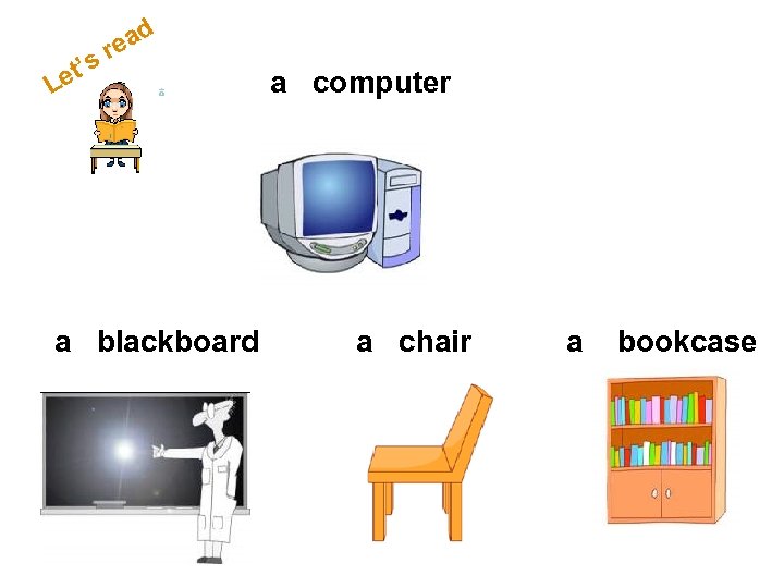 d s et’ L rea a blackboard a computer a chair a bookcase 
