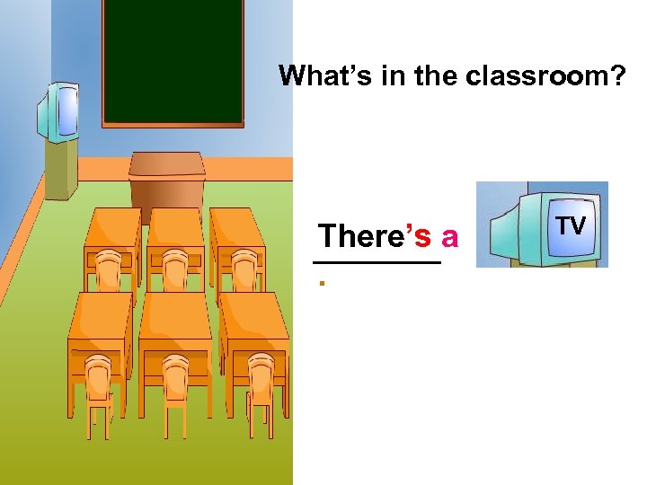 What’s in the classroom? There’s a. … TV 