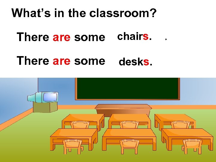 What’s in the classroom? There are some chairs. There are some desks. 。 