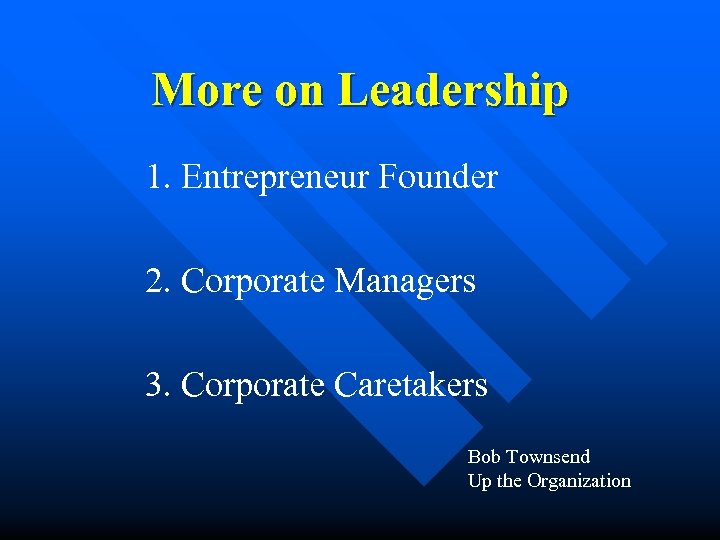 More on Leadership 1. Entrepreneur Founder 2. Corporate Managers 3. Corporate Caretakers Bob Townsend