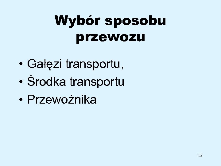 Wybór sposobu przewozu • Gałęzi transportu, • Środka transportu • Przewoźnika 12 