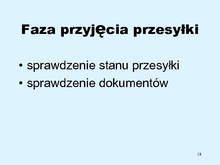 Faza przyjęcia przesyłki • sprawdzenie stanu przesyłki • sprawdzenie dokumentów 18 