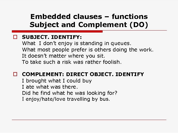 Embedded clauses – functions Subject and Complement (DO) o SUBJECT. IDENTIFY: What I don’t