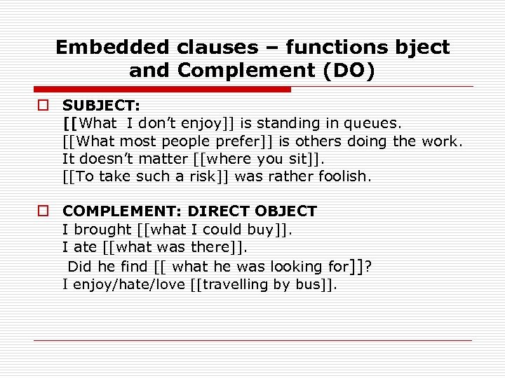 Embedded clauses – functions bject and Complement (DO) o SUBJECT: [[What I don’t enjoy]]
