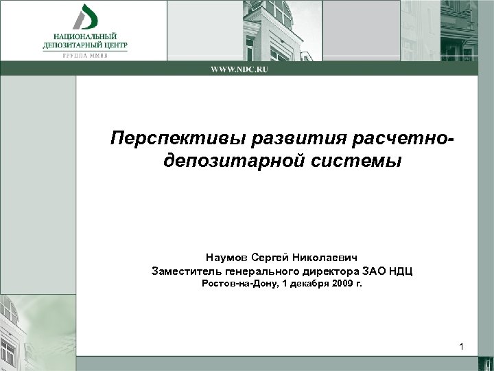 Перспективы развития расчетнодепозитарной системы Наумов Сергей Николаевич Заместитель генерального директора ЗАО НДЦ Ростов-на-Дону, 1