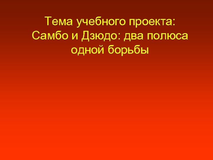 Тема учебного проекта: Самбо и Дзюдо: два полюса одной борьбы 