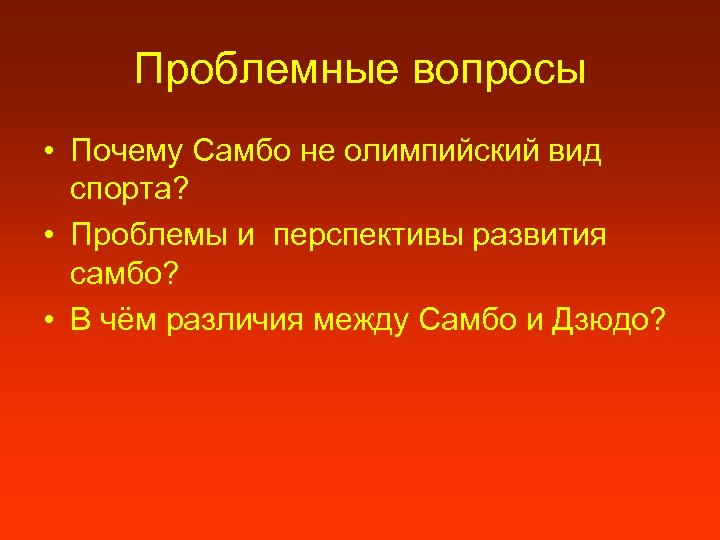 Проблемные вопросы • Почему Самбо не олимпийский вид спорта? • Проблемы и перспективы развития