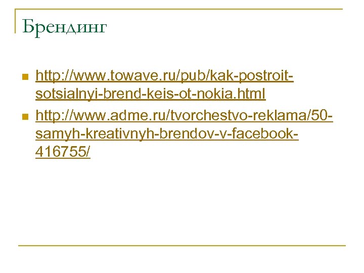 Брендинг n n http: //www. towave. ru/pub/kak-postroitsotsialnyi-brend-keis-ot-nokia. html http: //www. adme. ru/tvorchestvo-reklama/50 samyh-kreativnyh-brendov-v-facebook 416755/