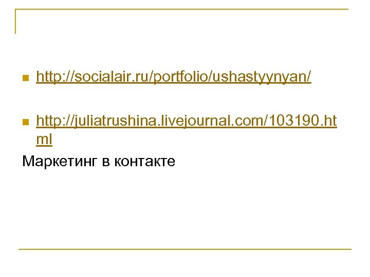 n http: //socialair. ru/portfolio/ushastyynyan/ http: //juliatrushina. livejournal. com/103190. ht ml Маркетинг в контакте n