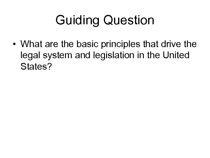 Guiding Question • What are the basic principles that drive the legal system and