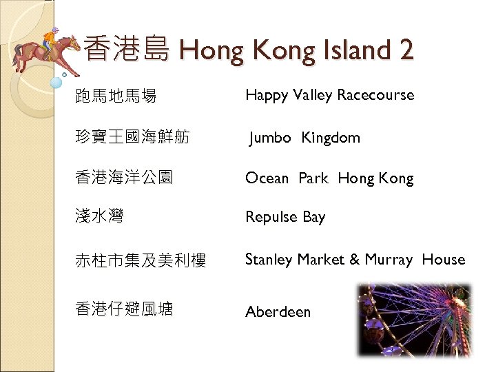 香港島 Hong Kong Island 2 跑馬地馬場 Happy Valley Racecourse 珍寶王國海鮮舫 Jumbo Kingdom 香港海洋公園 Ocean