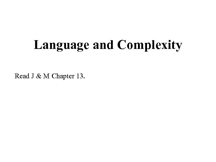 Language and Complexity Read J & M Chapter 13. 