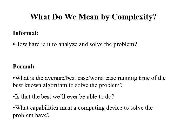 What Do We Mean by Complexity? Informal: • How hard is it to analyze