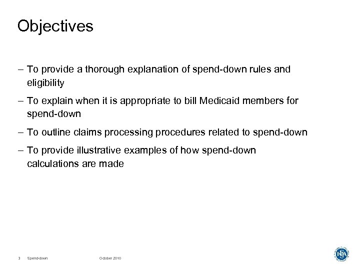 Objectives – To provide a thorough explanation of spend-down rules and eligibility – To