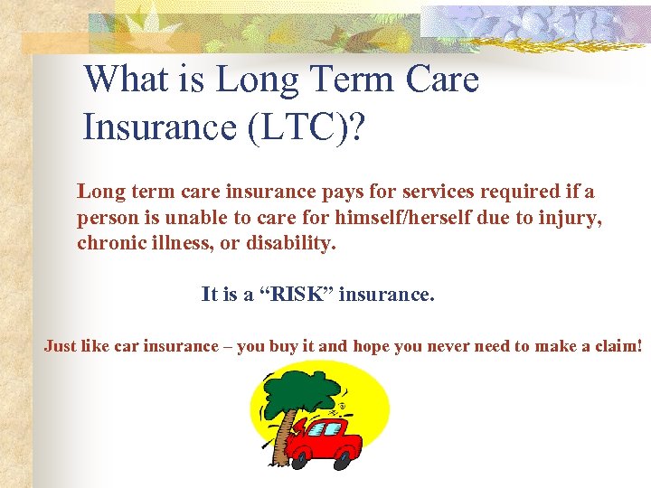 What is Long Term Care Insurance (LTC)? Long term care insurance pays for services