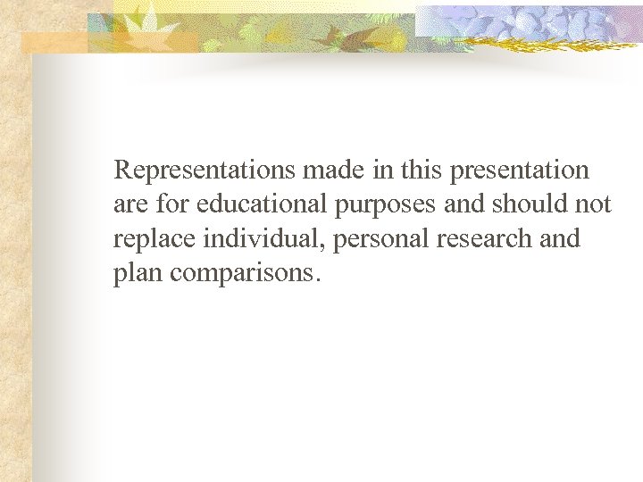 Representations made in this presentation are for educational purposes and should not replace individual,
