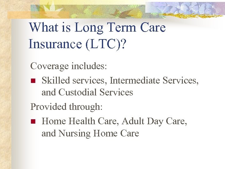 What is Long Term Care Insurance (LTC)? Coverage includes: n Skilled services, Intermediate Services,