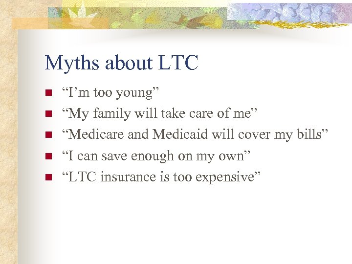 Myths about LTC n n n “I’m too young” “My family will take care