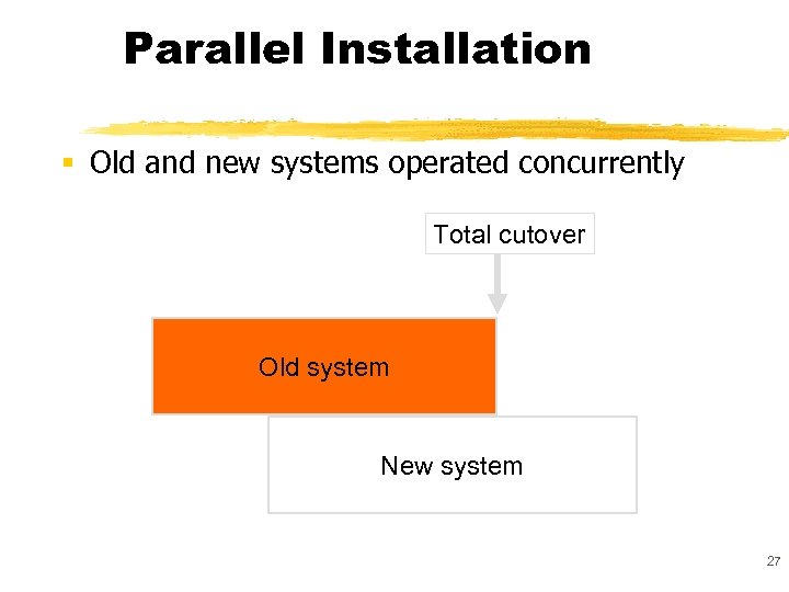 Parallel Installation § Old and new systems operated concurrently Total cutover Old system New