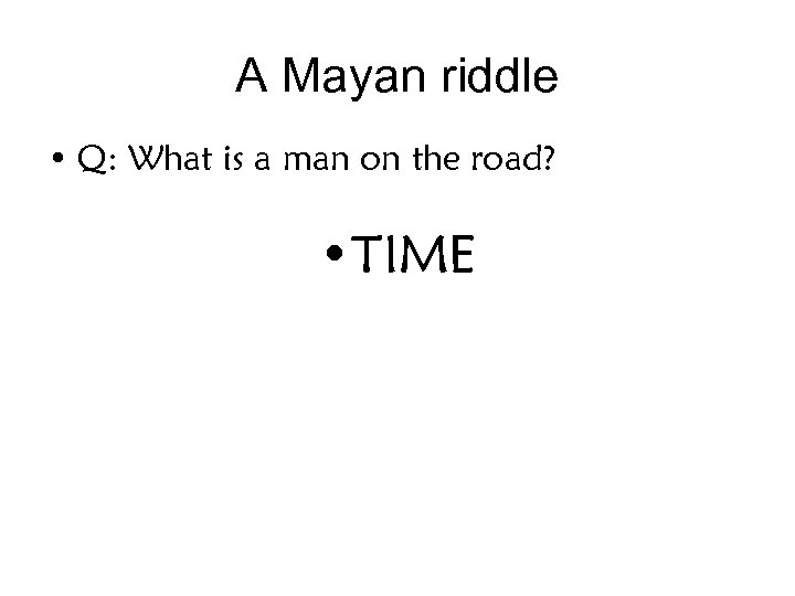 A Mayan riddle • Q: What is a man on the road? • TIME