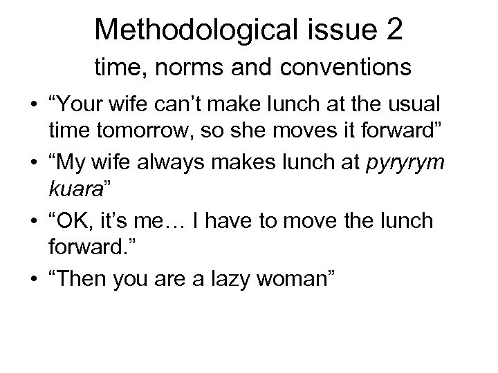 Methodological issue 2 time, norms and conventions • “Your wife can’t make lunch at