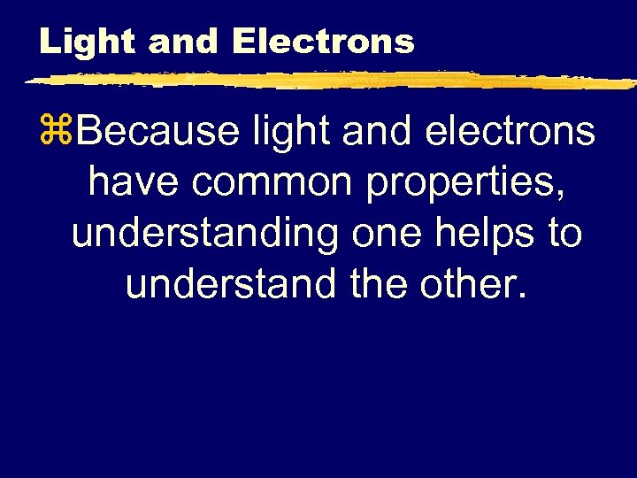 Light and Electrons z. Because light and electrons have common properties, understanding one helps