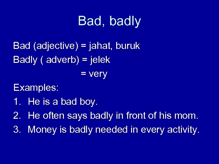 Bad, badly Bad (adjective) = jahat, buruk Badly ( adverb) = jelek = very