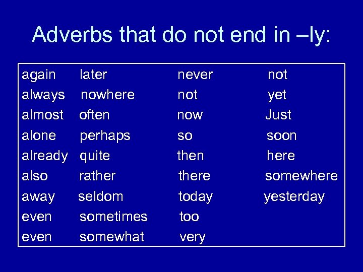 Adverbs that do not end in –ly: again always almost alone already also away