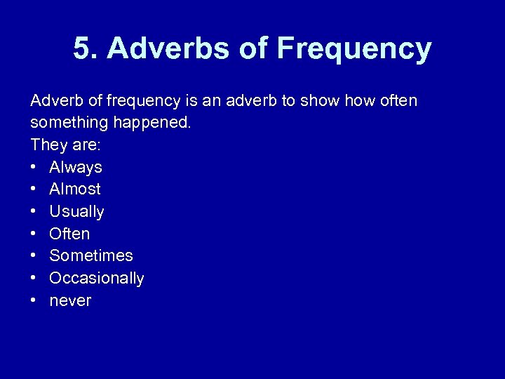 5. Adverbs of Frequency Adverb of frequency is an adverb to show often something