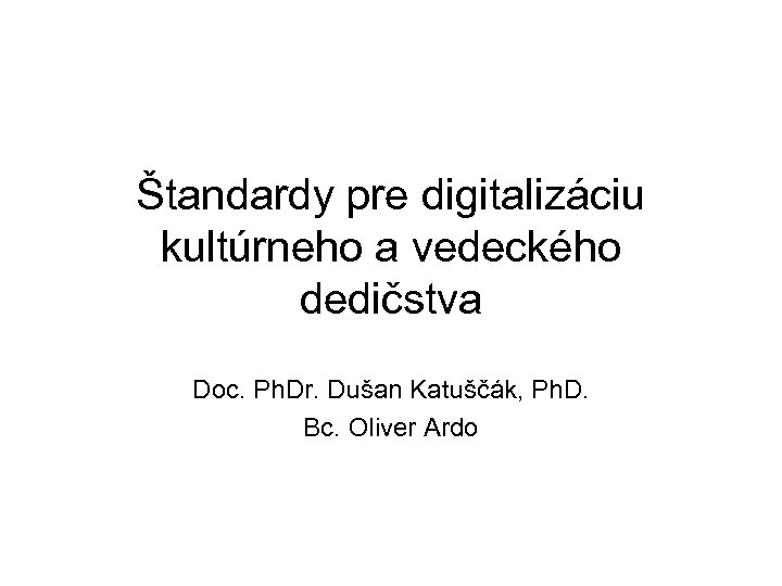 Štandardy pre digitalizáciu kultúrneho a vedeckého dedičstva Doc. Ph. Dr. Dušan Katuščák, Ph. D.
