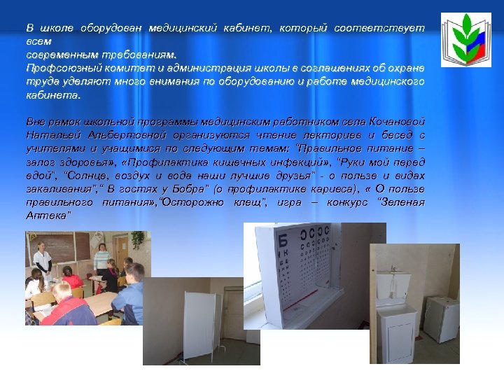 В школе оборудован медицинский кабинет, который соответствует всем современным требованиям. Профсоюзный комитет и администрация