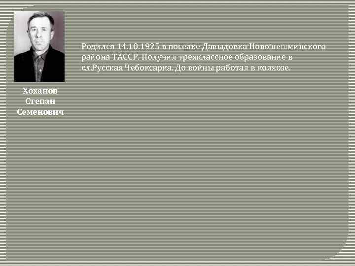 Родился 14. 10. 1925 в поселке Давыдовка Новошешминского района ТАССР. Получил трехклассное образование в