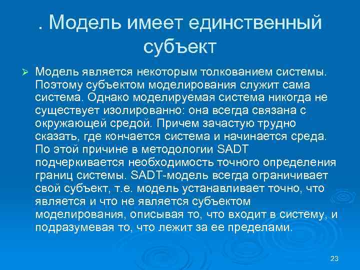 . Модель имеет единственный субъект Ø Модель является некоторым толкованием системы. Поэтому субъектом моделирования