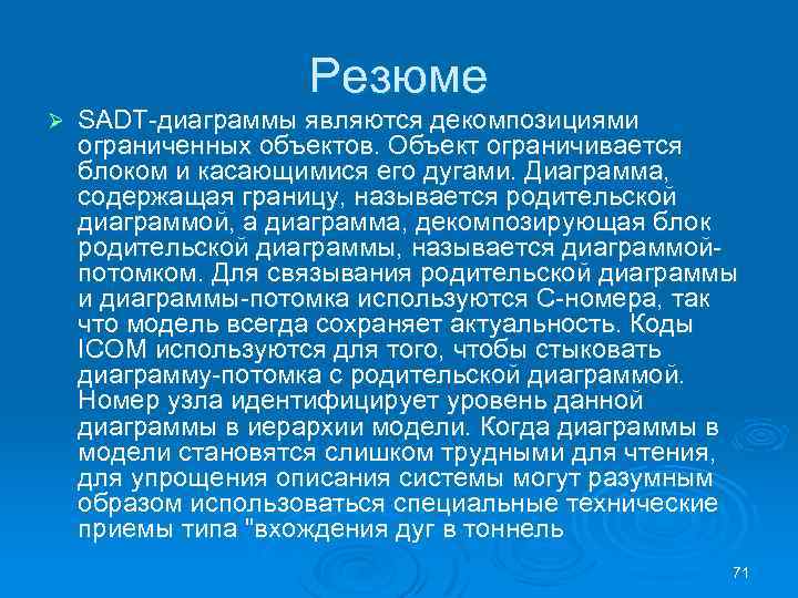 Резюме Ø SADT диаграммы являются декомпозициями ограниченных объектов. Объект ограничивается блоком и касающимися его
