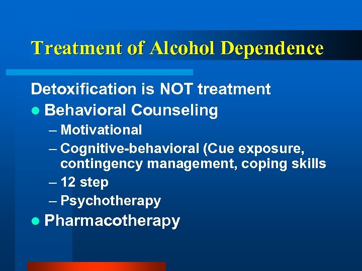 Treatment of Alcohol Dependence Detoxification is NOT treatment l Behavioral Counseling – Motivational –