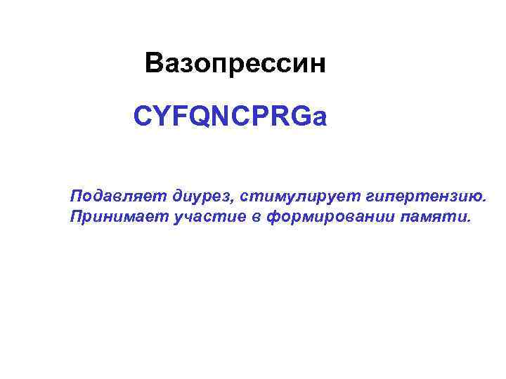 Вазопрессин CYFQNCPRGa Подавляет диурез, стимулирует гипертензию. Принимает участие в формировании памяти. 