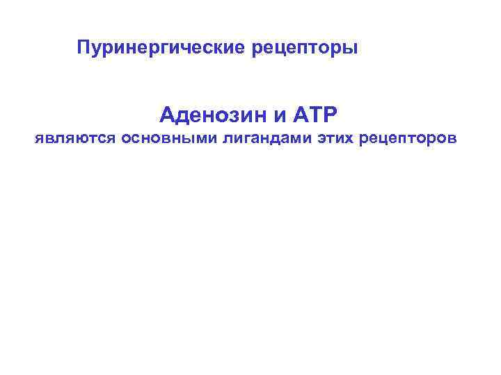 Пуринергические рецепторы Аденозин и АТР являются основными лигандами этих рецепторов 