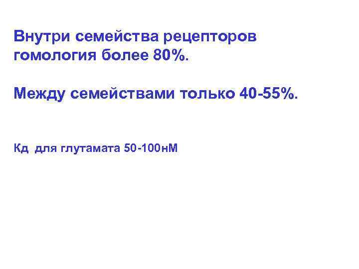 Внутри семейства рецепторов гомология более 80%. Между семействами только 40 -55%. Кд для глутамата