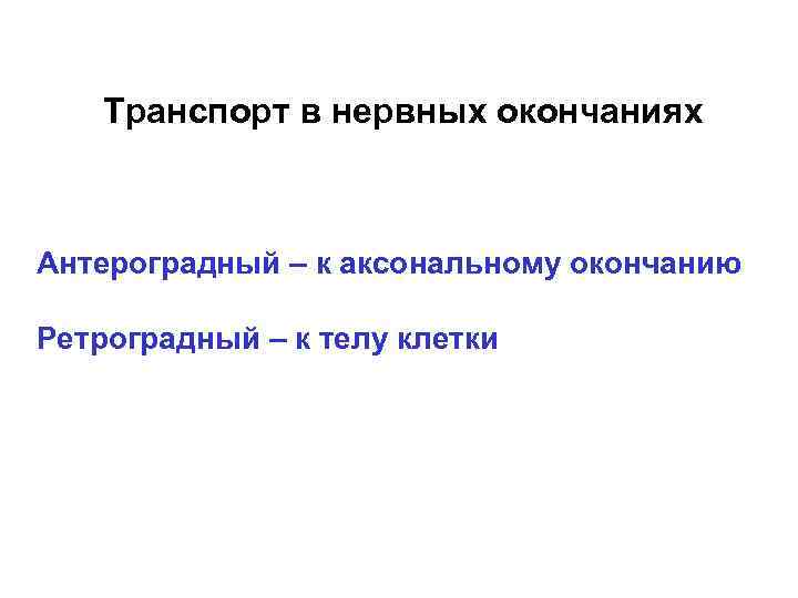 Транспорт в нервных окончаниях Антероградный – к аксональному окончанию Ретроградный – к телу клетки