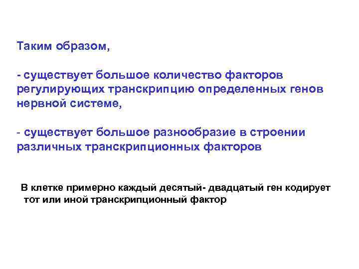 Таким образом, - существует большое количество факторов регулирующих транскрипцию определенных генов нервной системе, -