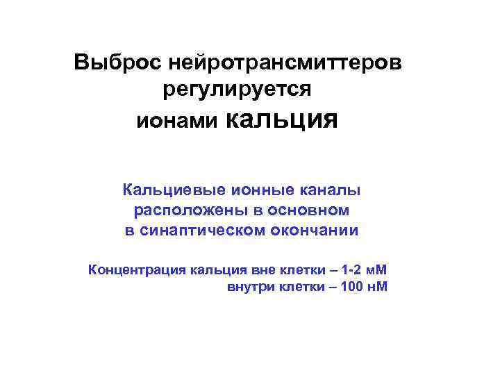 Выброс нейротрансмиттеров регулируется ионами кальция Кальциевые ионные каналы расположены в основном в синаптическом окончании