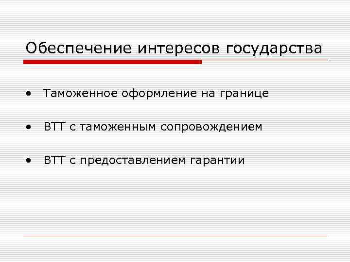 Обеспечение интересов государства • Таможенное оформление на границе • ВТТ с таможенным сопровождением •