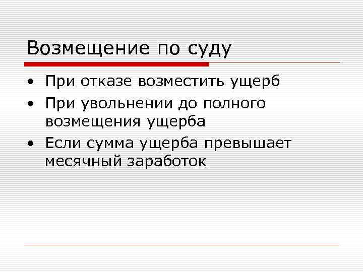 Возмещение по суду • При отказе возместить ущерб • При увольнении до полного возмещения