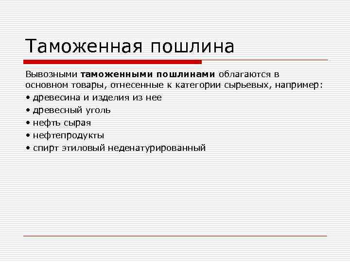 Таможенная пошлина Вывозными таможенными пошлинами облагаются в основном товары, отнесенные к категории сырьевых, например: