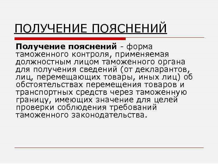 ПОЛУЧЕНИЕ ПОЯСНЕНИЙ Получение пояснений - форма таможенного контроля, применяемая должностным лицом таможенного органа для