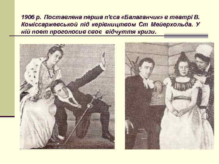 1906 р. Поставлена перша п'єса «Балаганчик» в театрі В. Коміссаржевськой під керівництвом Ст Мейерхольда.